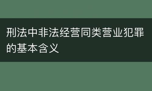 刑法中非法经营同类营业犯罪的基本含义