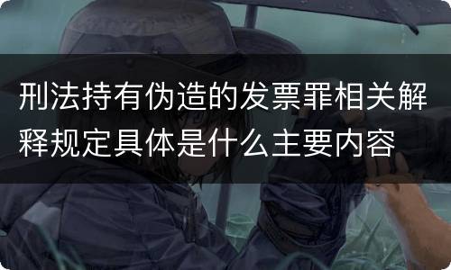 刑法持有伪造的发票罪相关解释规定具体是什么主要内容