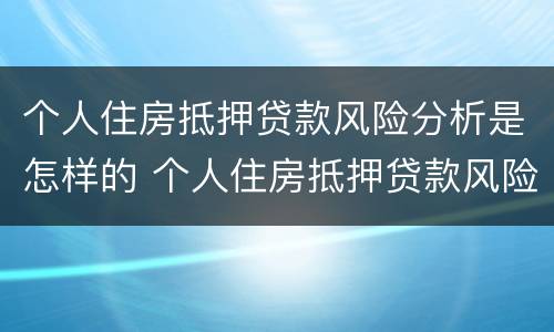 个人住房抵押贷款风险分析是怎样的 个人住房抵押贷款风险分析是怎样的