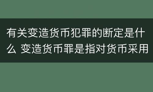有关变造货币犯罪的断定是什么 变造货币罪是指对货币采用什么方法