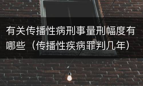 有关传播性病刑事量刑幅度有哪些（传播性疾病罪判几年）