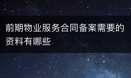 前期物业服务合同备案需要的资料有哪些