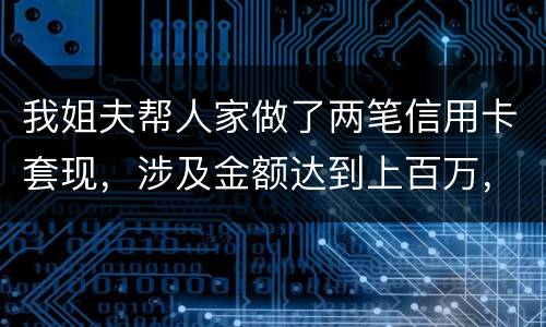 我姐夫帮人家做了两笔信用卡套现，涉及金额达到上百万，请问信用卡套现违法吗