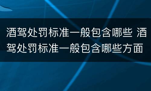 酒驾处罚标准一般包含哪些 酒驾处罚标准一般包含哪些方面