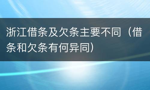浙江借条及欠条主要不同（借条和欠条有何异同）