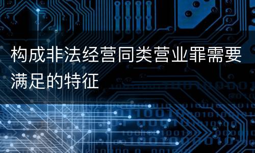 构成非法经营同类营业罪需要满足的特征