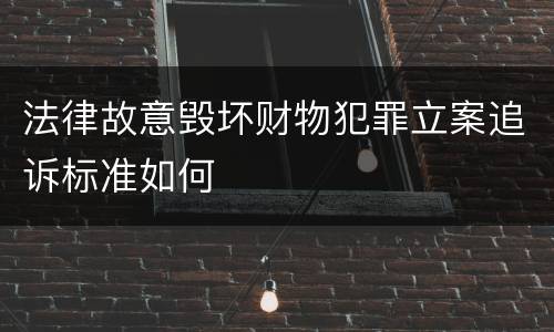 法律故意毁坏财物犯罪立案追诉标准如何