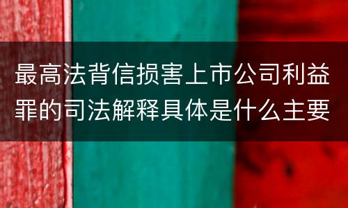 最高法背信损害上市公司利益罪的司法解释具体是什么主要规定