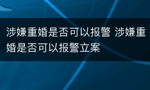 涉嫌重婚是否可以报警 涉嫌重婚是否可以报警立案