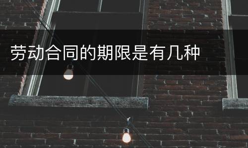 劳动合同的期限是有几种