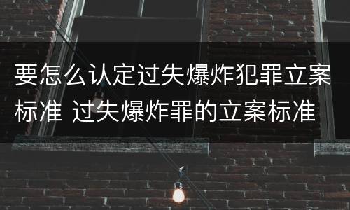 要怎么认定过失爆炸犯罪立案标准 过失爆炸罪的立案标准