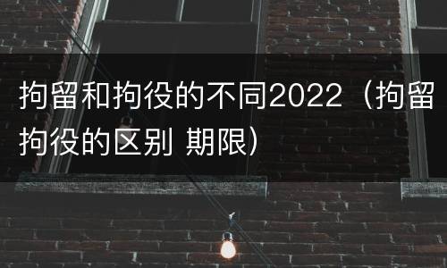 拘留和拘役的不同2022（拘留拘役的区别 期限）