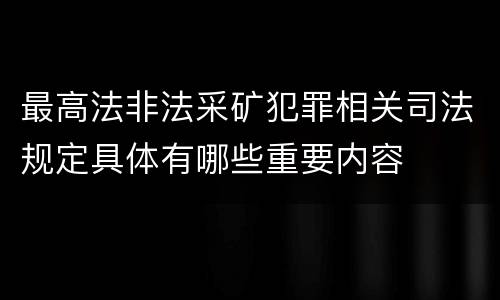 最高法非法采矿犯罪相关司法规定具体有哪些重要内容