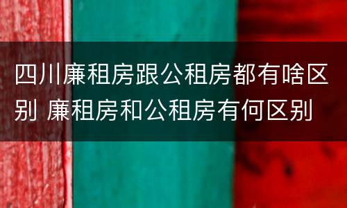 四川廉租房跟公租房都有啥区别 廉租房和公租房有何区别