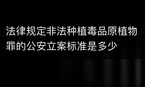 法律规定非法种植毒品原植物罪的公安立案标准是多少