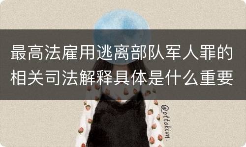 最高法雇用逃离部队军人罪的相关司法解释具体是什么重要规定