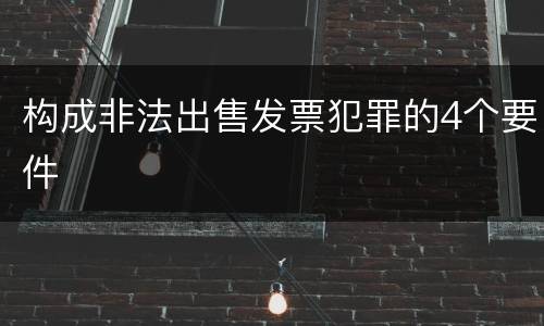 构成非法出售发票犯罪的4个要件