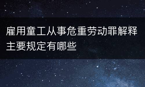 雇用童工从事危重劳动罪解释主要规定有哪些