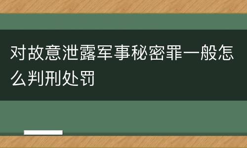 对故意泄露军事秘密罪一般怎么判刑处罚
