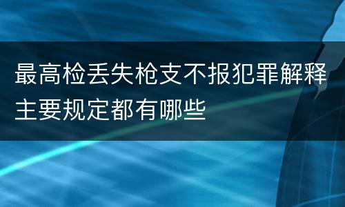 最高检丢失枪支不报犯罪解释主要规定都有哪些