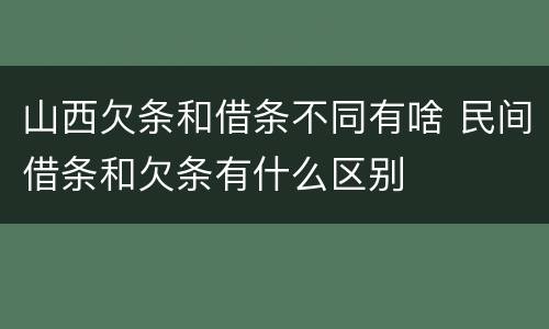 山西欠条和借条不同有啥 民间借条和欠条有什么区别