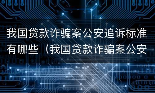 我国贷款诈骗案公安追诉标准有哪些（我国贷款诈骗案公安追诉标准有哪些规定）