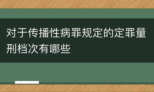 对于传播性病罪规定的定罪量刑档次有哪些