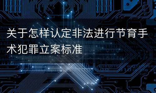 关于怎样认定非法进行节育手术犯罪立案标准