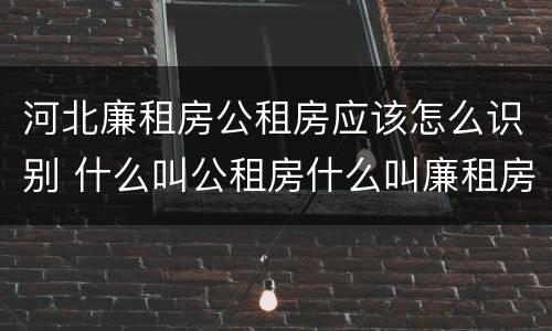 河北廉租房公租房应该怎么识别 什么叫公租房什么叫廉租房