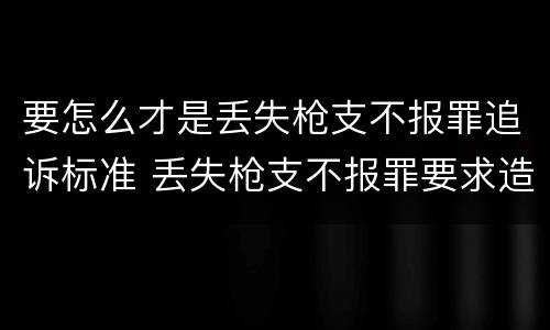 要怎么才是丢失枪支不报罪追诉标准 丢失枪支不报罪要求造成了严重后果的才构成犯罪