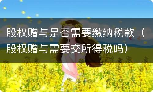 股权赠与是否需要缴纳税款（股权赠与需要交所得税吗）
