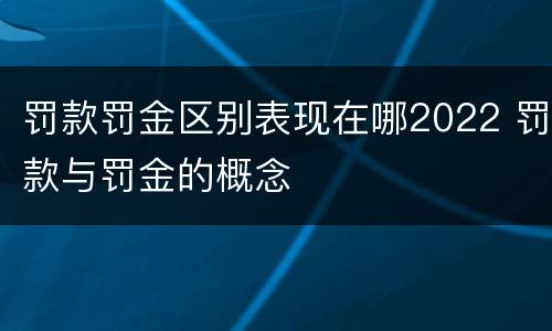 罚款罚金区别表现在哪2022 罚款与罚金的概念