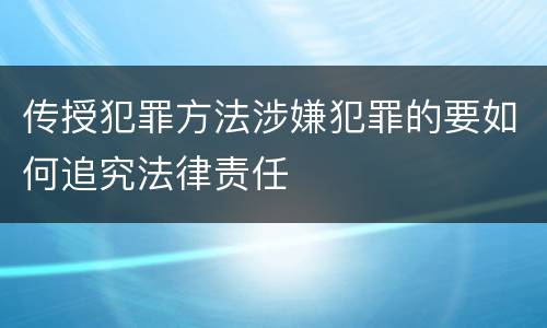 传授犯罪方法涉嫌犯罪的要如何追究法律责任