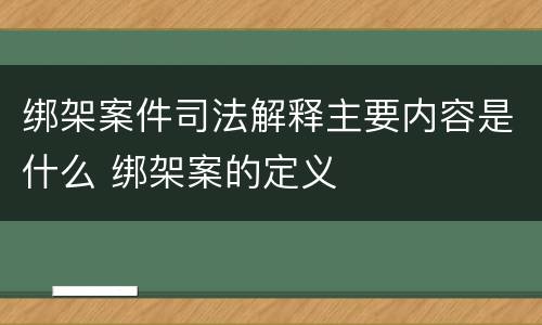 绑架案件司法解释主要内容是什么 绑架案的定义