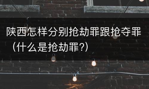 陕西怎样分别抢劫罪跟抢夺罪（什么是抢劫罪?）