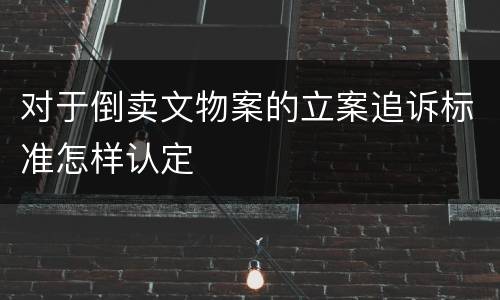 对于倒卖文物案的立案追诉标准怎样认定