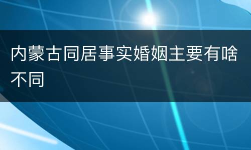 内蒙古同居事实婚姻主要有啥不同