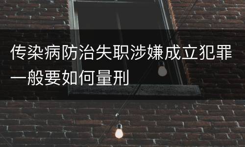 传染病防治失职涉嫌成立犯罪一般要如何量刑