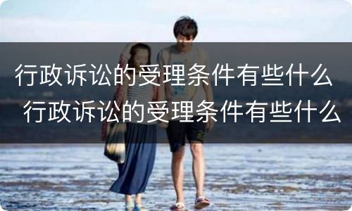 行政诉讼的受理条件有些什么 行政诉讼的受理条件有些什么内容
