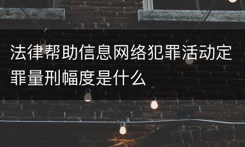 法律帮助信息网络犯罪活动定罪量刑幅度是什么