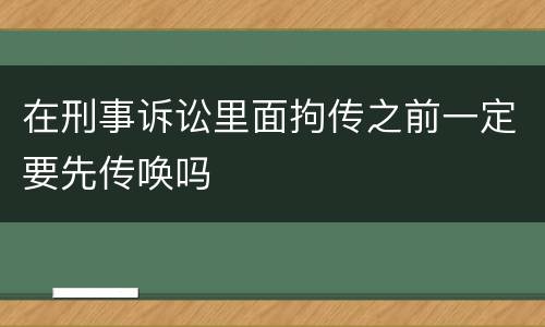 在刑事诉讼里面拘传之前一定要先传唤吗