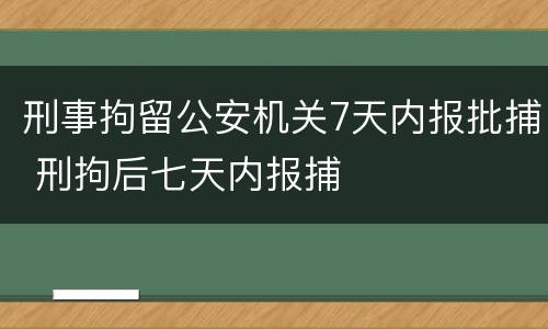 刑事拘留公安机关7天内报批捕 刑拘后七天内报捕
