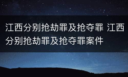 江西分别抢劫罪及抢夺罪 江西分别抢劫罪及抢夺罪案件