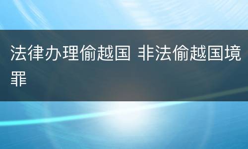 法律办理偷越国 非法偷越国境罪