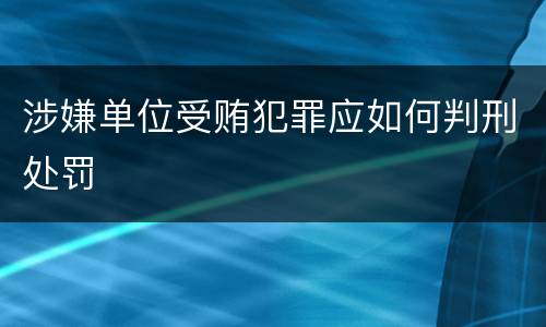 涉嫌单位受贿犯罪应如何判刑处罚