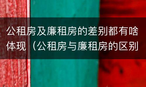 公租房及廉租房的差别都有啥体现（公租房与廉租房的区别是什么）