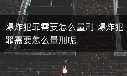 爆炸犯罪需要怎么量刑 爆炸犯罪需要怎么量刑呢