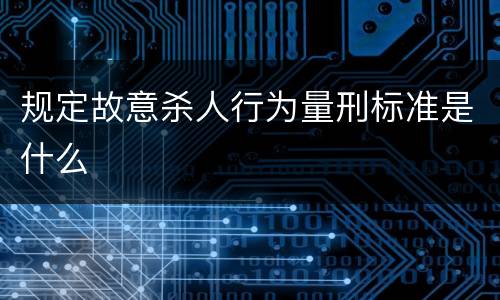 规定故意杀人行为量刑标准是什么