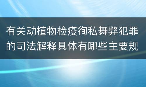 有关动植物检疫徇私舞弊犯罪的司法解释具体有哪些主要规定