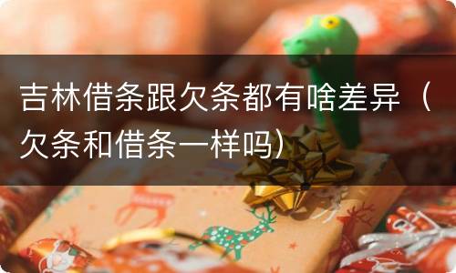 吉林借条跟欠条都有啥差异（欠条和借条一样吗）